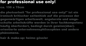 for professional use only!
ca. 150 x 70cm
for professional use only!
ca. 150 x 70cm
die photoarbeit 